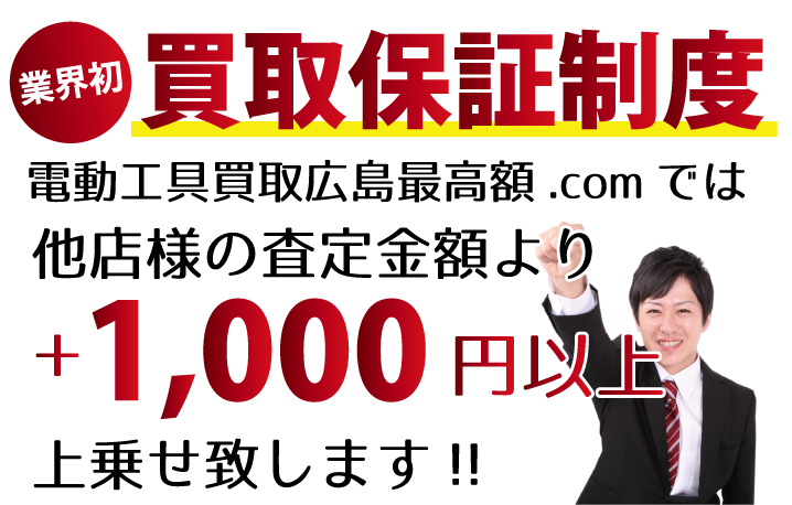 電動工具買取広島最高額.comでは、他店様の査定金額より+1,000円以上上乗せ致します！　業界初の買取保証制度です。